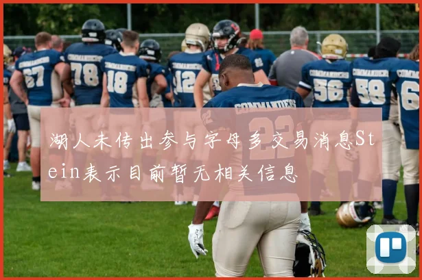 湖人未传出参与字母多交易消息Stein表示目前暂无相关信息
