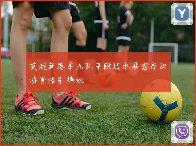 英超新赛季九队争欧战水晶宫夺欧协资格引热议