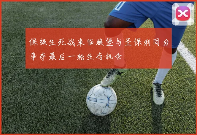 保级生死战来临狼堡与圣保利同分争夺最后一轮生存机会