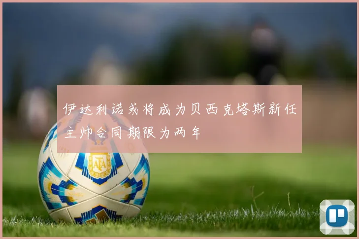 伊达利诺或将成为贝西克塔斯新任主帅合同期限为两年