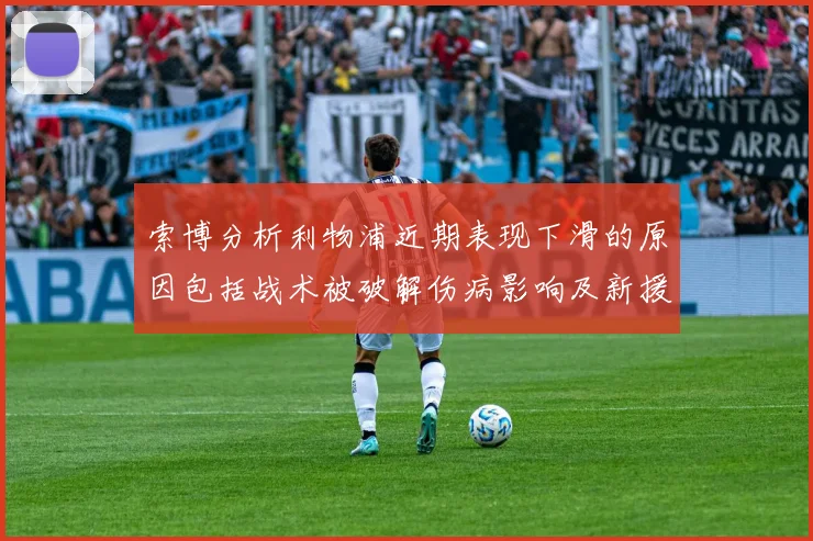 索博分析利物浦近期表现下滑的原因包括战术被破解伤病影响及新援适应期