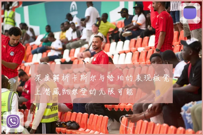 深度解析卡斯尔与哈珀的表现板凳上潜藏凯尔登的无限可能