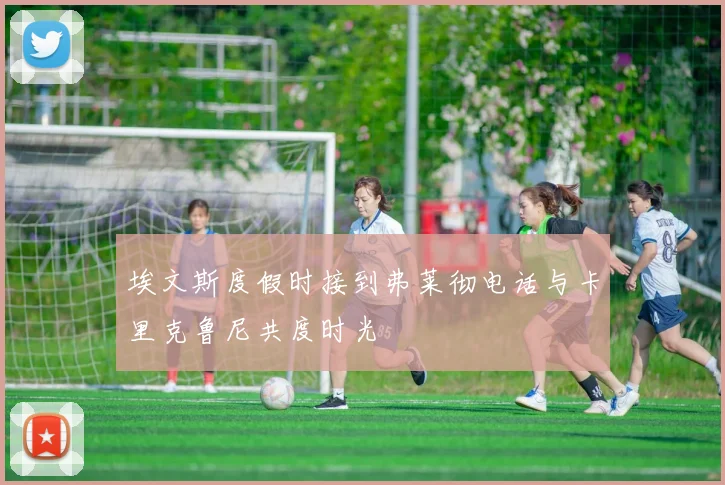 埃文斯度假时接到弗莱彻电话与卡里克鲁尼共度时光