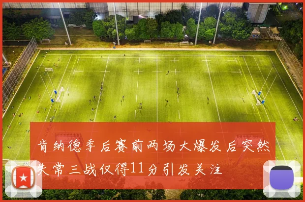 肯纳德季后赛前两场大爆发后突然失常三战仅得11分引发关注