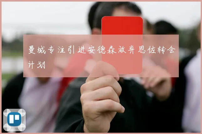 曼城专注引进安德森放弃恩佐转会计划
