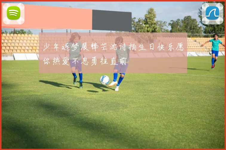 少年逐梦展锋芒沈诗扬生日快乐愿你热爱不息勇往直前