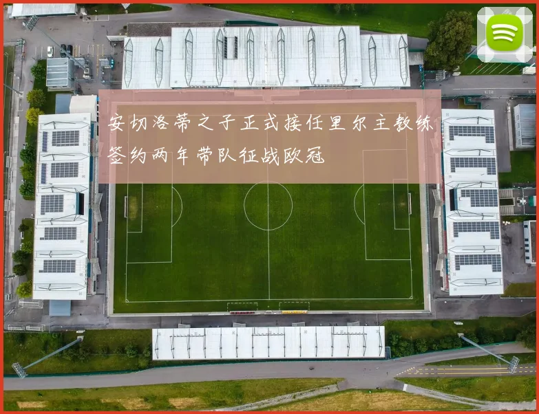 安切洛蒂之子正式接任里尔主教练签约两年带队征战欧冠