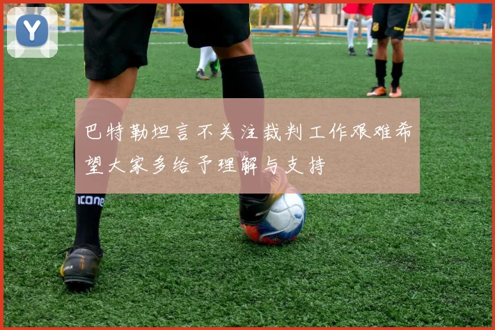 巴特勒坦言不关注裁判工作艰难希望大家多给予理解与支持